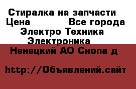 Стиралка на запчасти › Цена ­ 3 000 - Все города Электро-Техника » Электроника   . Ненецкий АО,Снопа д.